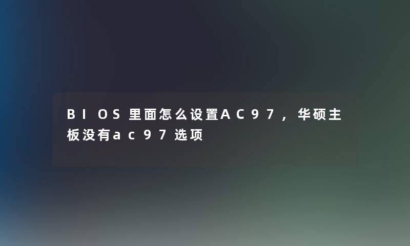 BIOS里面怎么设置AC97,华硕主板没有ac97选项