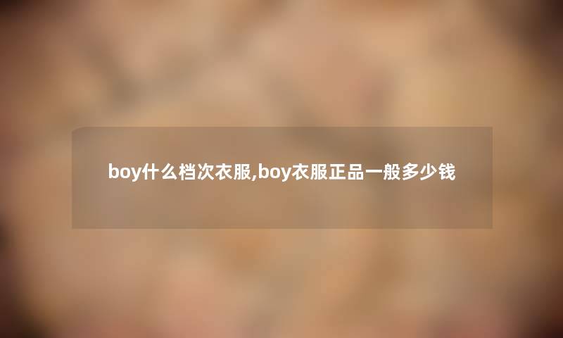 boy什么档次衣服,boy衣服正品一般多少钱