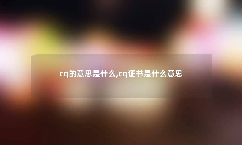 cq的意思是什么,cq证书是什么意思