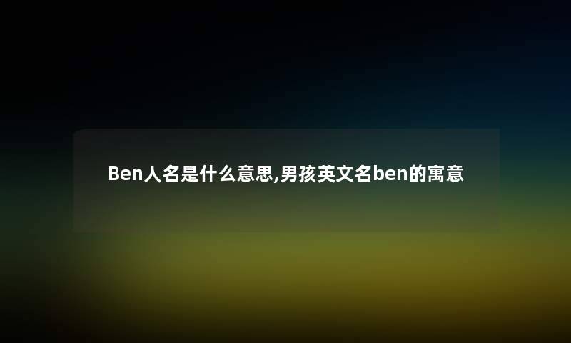 Ben人名是什么意思,男孩英文名ben的寓意