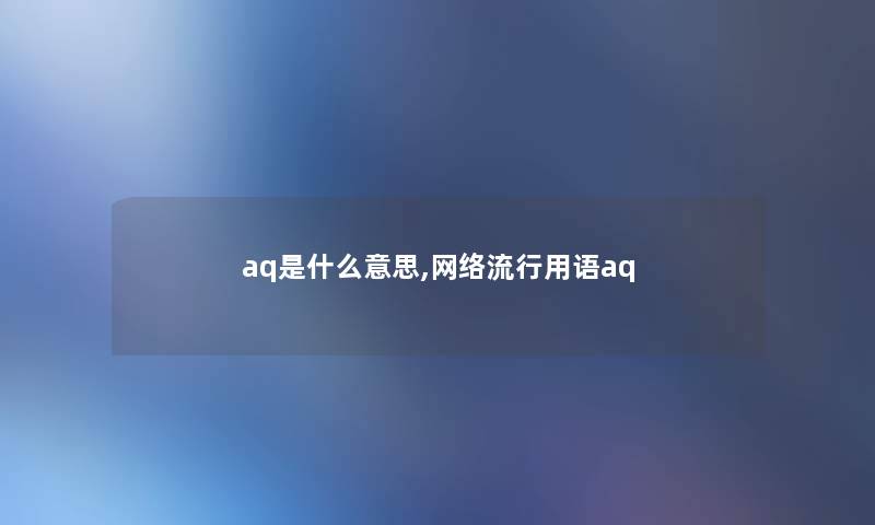 aq是什么意思,网络流行用语aq