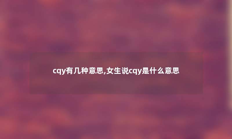 cqy有几种意思,女生说cqy是什么意思