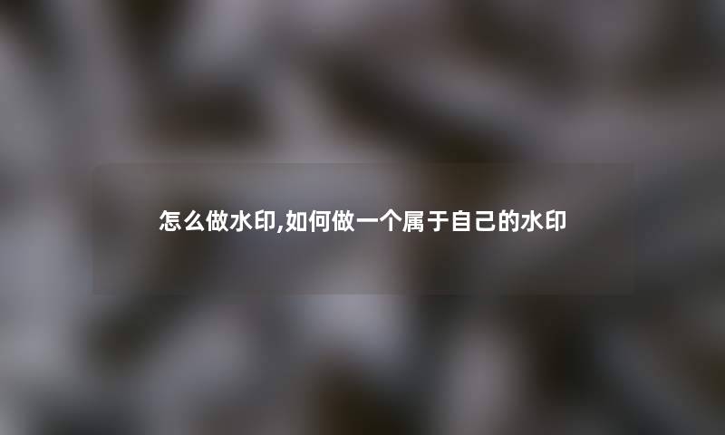 怎么做水印,如何做一个属于自己的水印