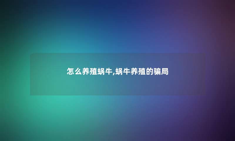 怎么养殖蜗牛,蜗牛养殖的骗局