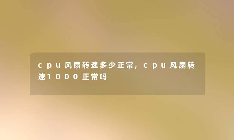 cpu风扇转速多少正常,cpu风扇转速1000正常吗