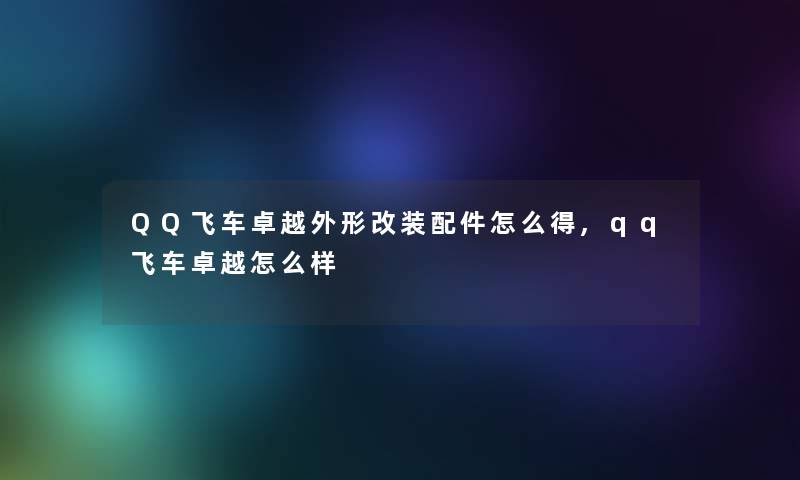 QQ飞车卓越外形改装配件怎么得,qq飞车卓越怎么样