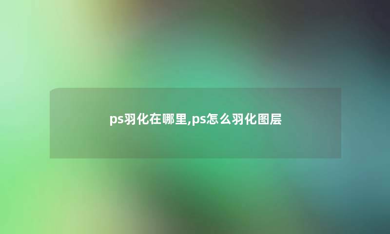 ps羽化在哪里,ps怎么羽化图层