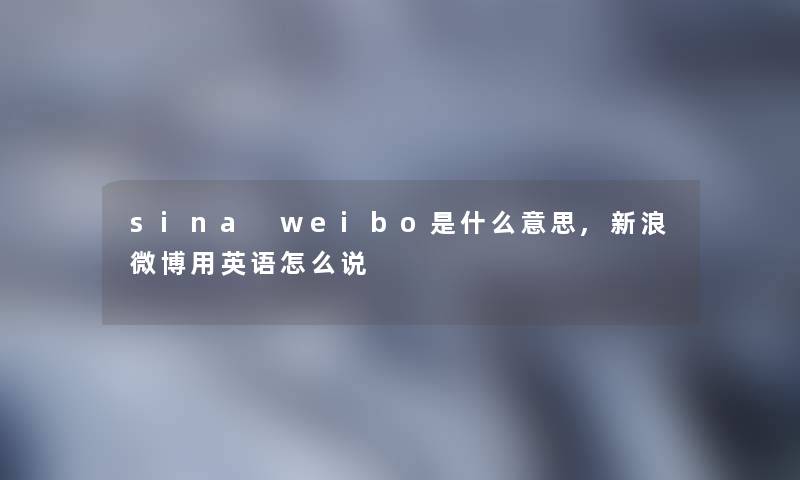 sina weibo是什么意思,新浪微博用英语怎么说