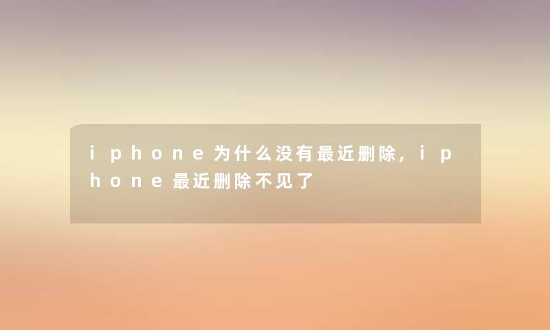 iphone为什么没有近删除,iphone近删除不见了