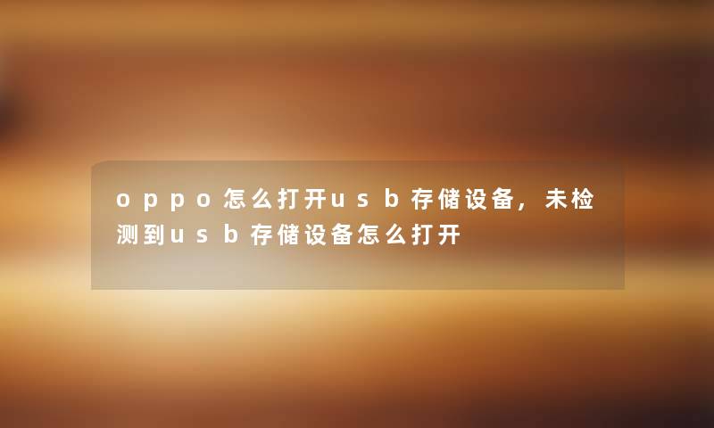 oppo怎么打开usb存储设备,未检测到usb存储设备怎么打开