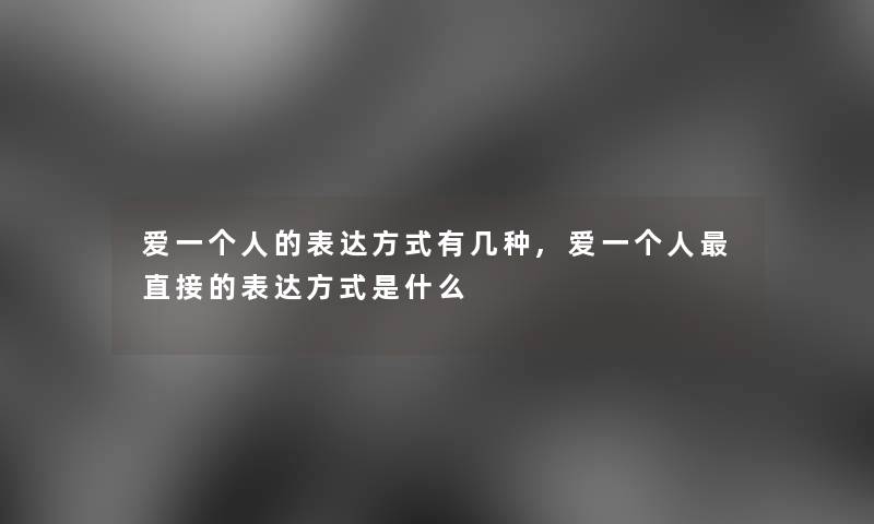 爱一个人的表达方式有几种,爱一个人直接的表达方式是什么