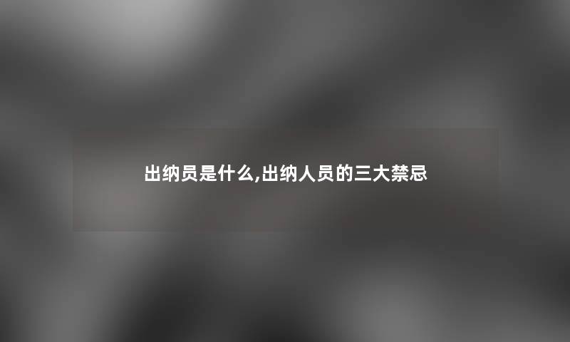 出纳员是什么,出纳人员的三大禁忌