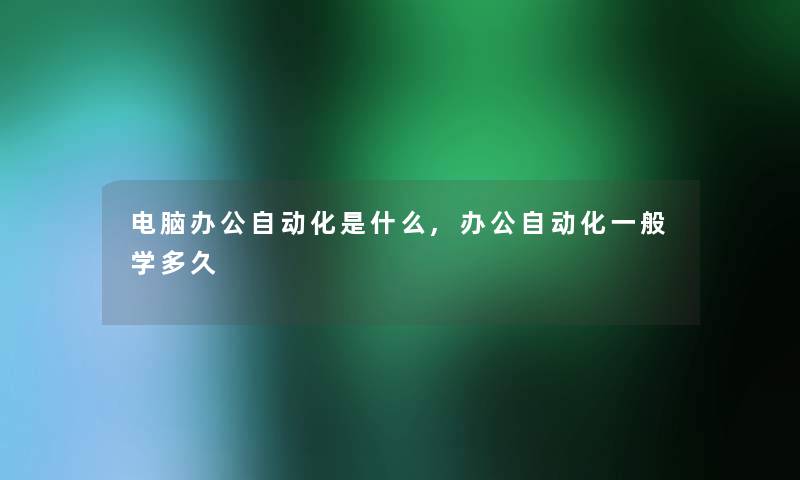 电脑办公自动化是什么,办公自动化一般学多久