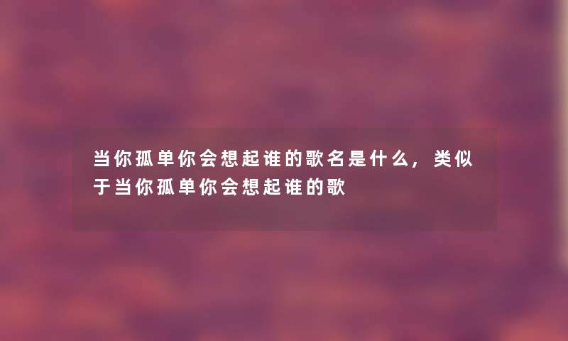 当你孤单你会想起谁的歌名是什么,类似于当你孤单你会想起谁的歌