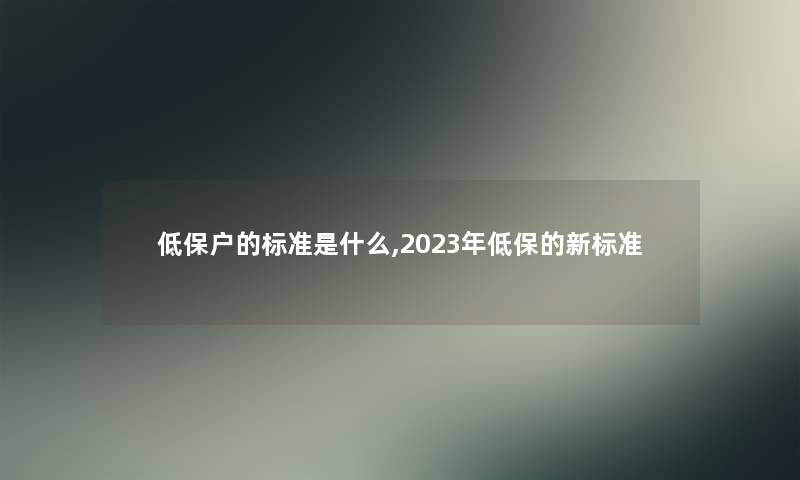 低保户的标准是什么,2023年低保的新标准