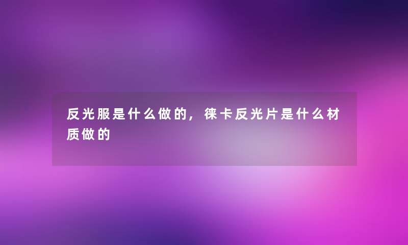 反光服是什么做的,徕卡反光片是什么材质做的