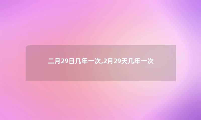 二月29日几年一次,2月29天几年一次