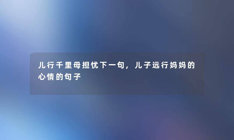 儿行千里母担忧下一句,儿子远行妈妈的心情的句子