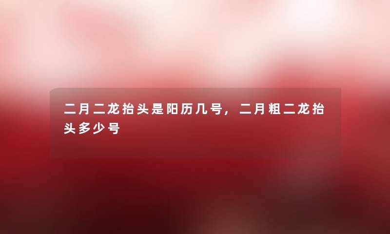 二月二龙抬头是阳历几号,二月粗二龙抬头多少号