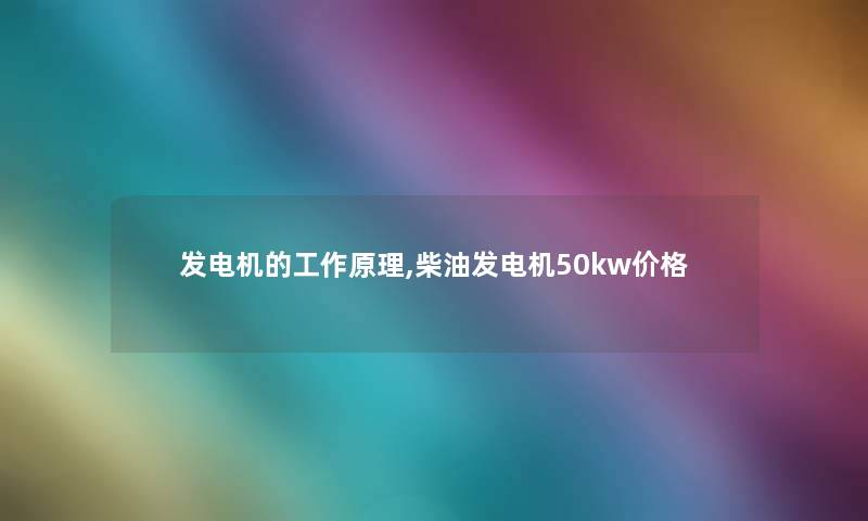 发电机的工作原理,柴油发电机50kw价格