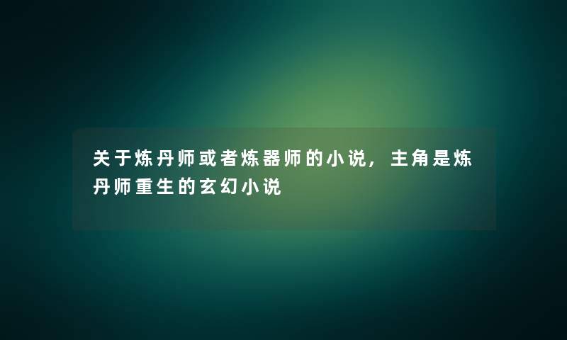 关于炼丹师或者炼器师的小说,主角是炼丹师重生的玄幻小说