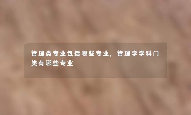 管理类专业包括哪些专业,管理学学科门类有哪些专业