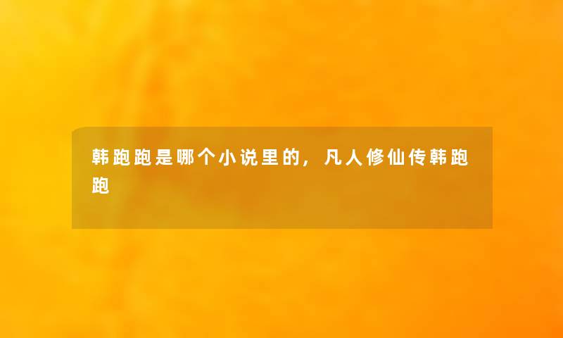 韩跑跑是哪个小说里的,凡人修仙传韩跑跑