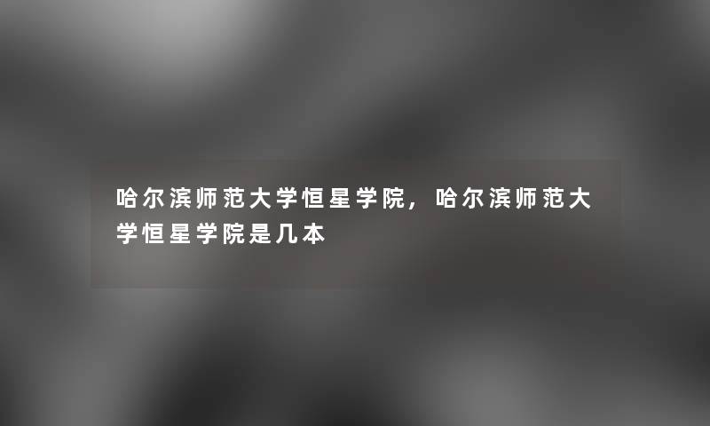 哈尔滨师范大学恒星学院,哈尔滨师范大学恒星学院是几本