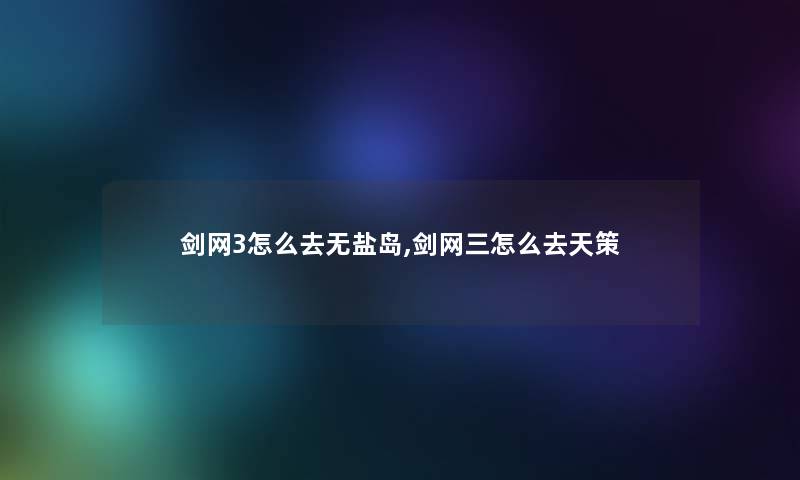 剑网3怎么去无盐岛,剑网三怎么去天策