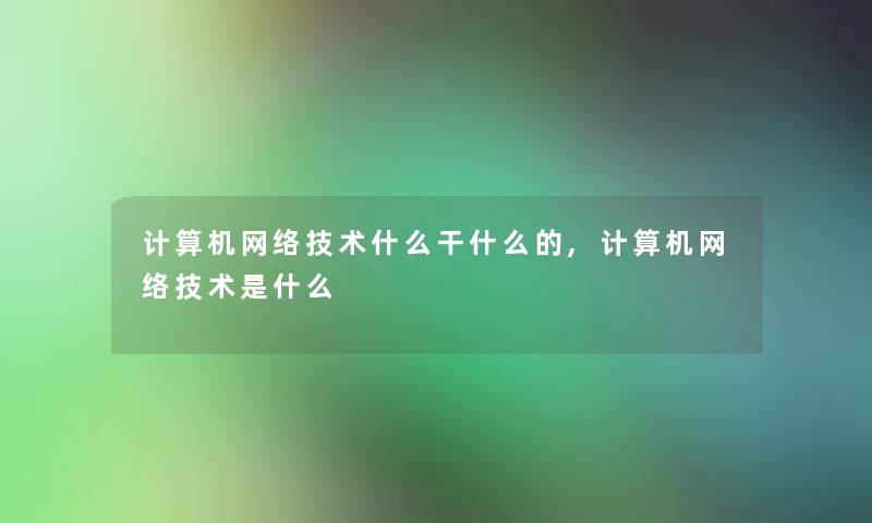 计算机网络技术什么干什么的,计算机网络技术是什么