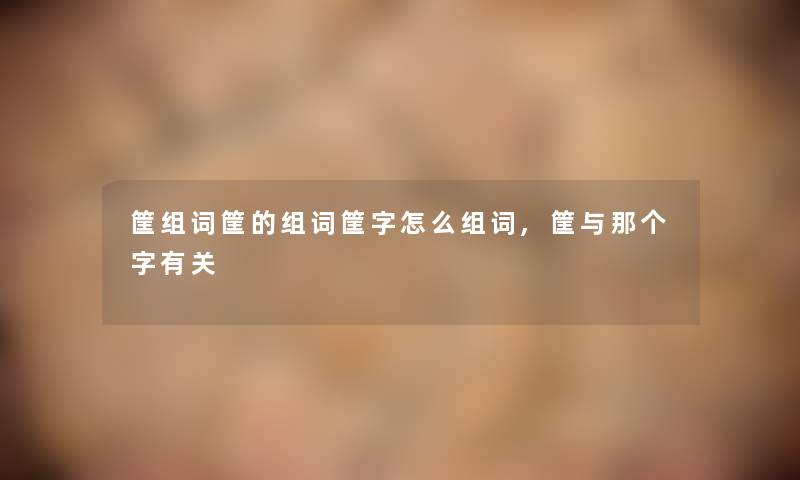 筐组词筐的组词筐字怎么组词,筐与那个字有关