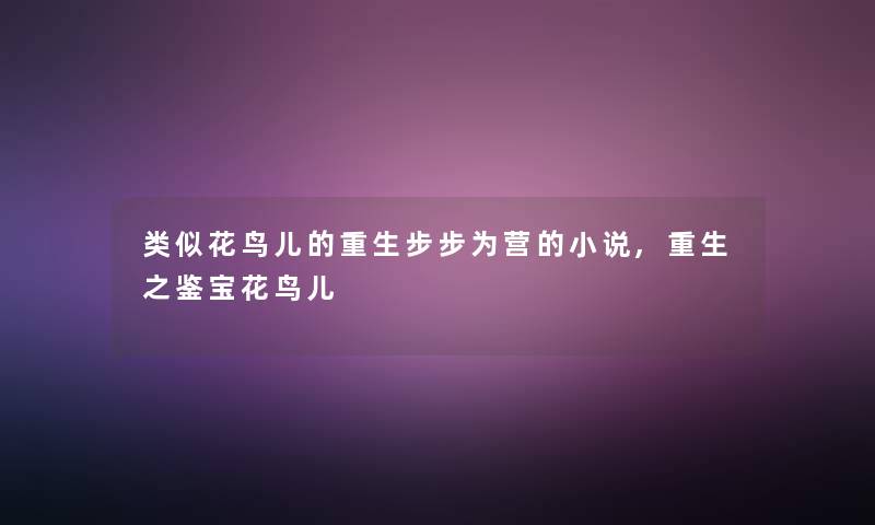 类似花鸟儿的重生步步为营的小说,重生之鉴宝花鸟儿