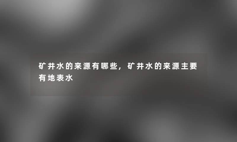 矿井水的来源有哪些,矿井水的来源主要有地表水