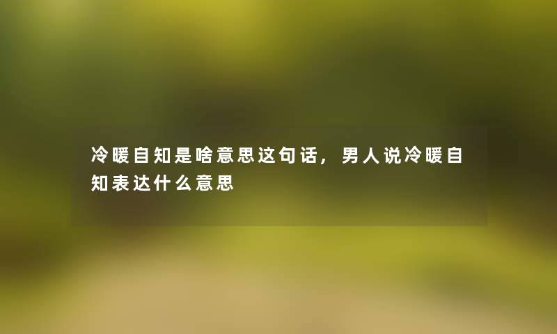 冷暖自知是啥意思这句话,男人说冷暖自知表达什么意思