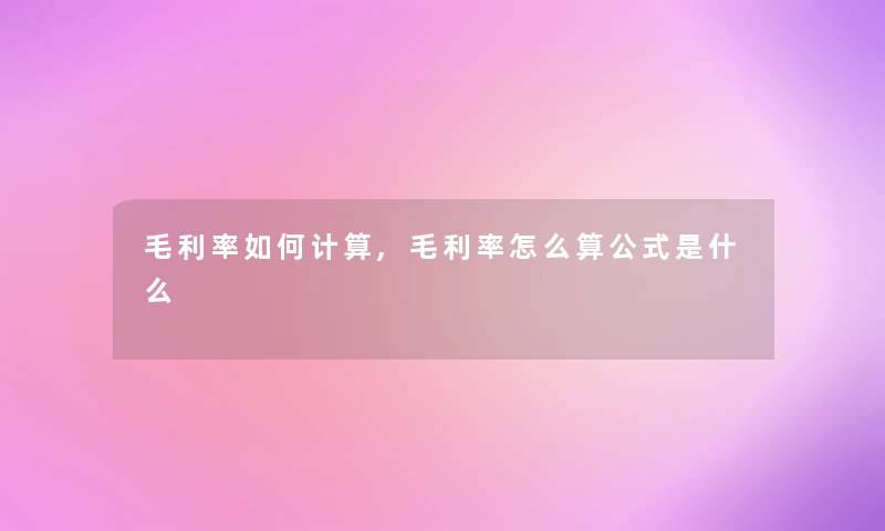 毛利率如何计算,毛利率怎么算公式是什么