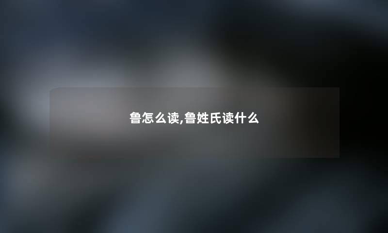 鲁怎么读,鲁姓氏读什么