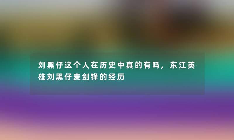 刘黑仔这个人在历史中真的有吗,东江英雄刘黑仔麦剑锋的经历