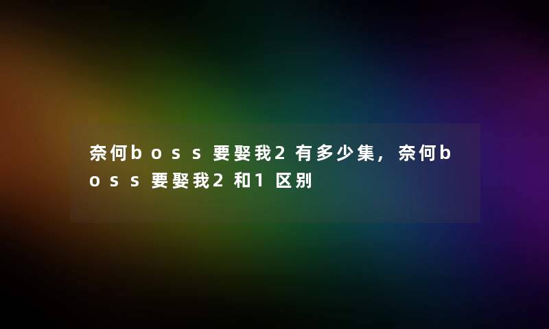 奈何boss要娶我2有多少集,奈何boss要娶我2和1区别