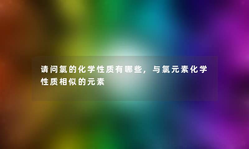 请问氯的化学性质有哪些,与氯元素化学性质相似的元素