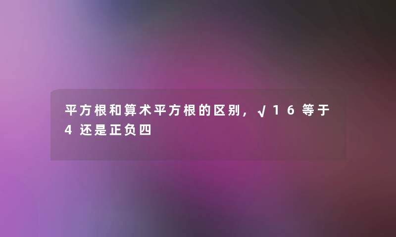 平方根和算术平方根的区别,√16等于4还是正负四