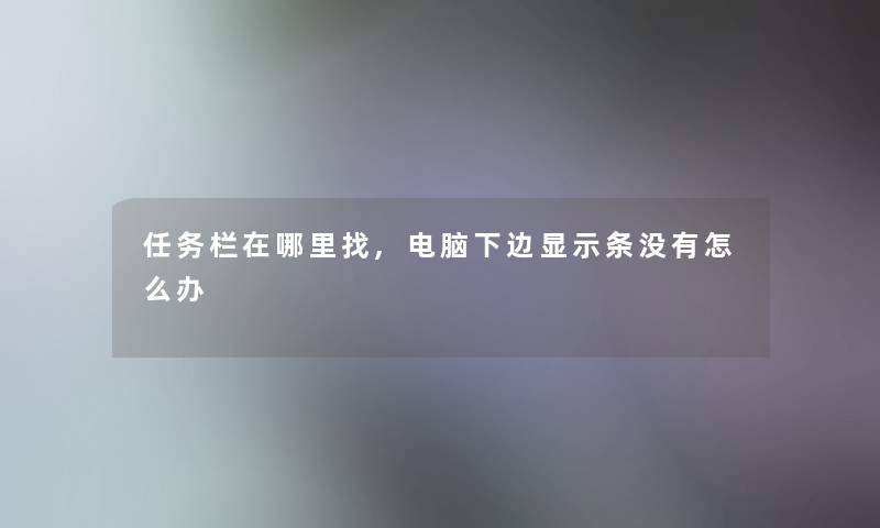 任务栏在哪里找,电脑下边显示条没有怎么办