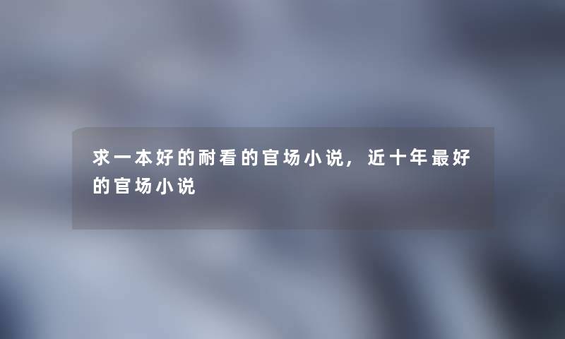 求一本好的耐看的官场小说,近十年好的官场小说