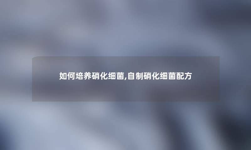 如何培养硝化细菌,自制硝化细菌配方