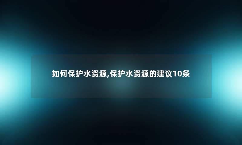 如何保护水资源,保护水资源的建议10条