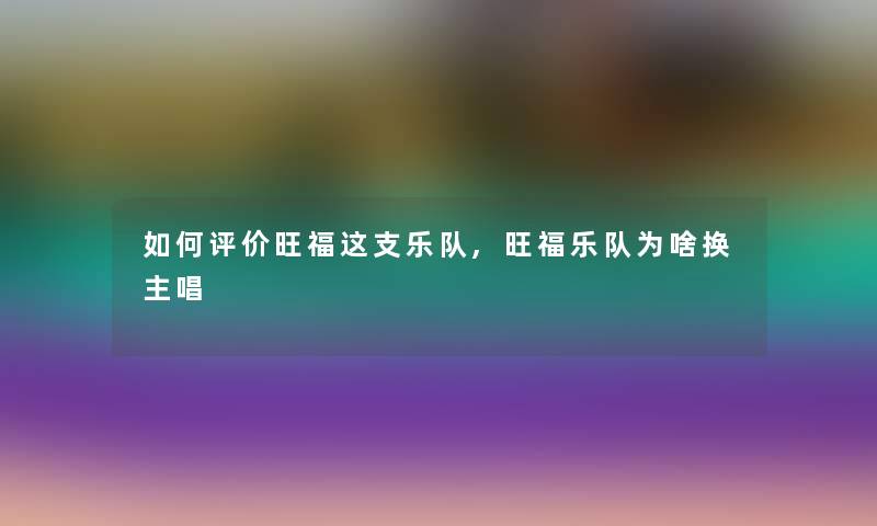 如何评价旺福这支乐队,旺福乐队为啥换主唱