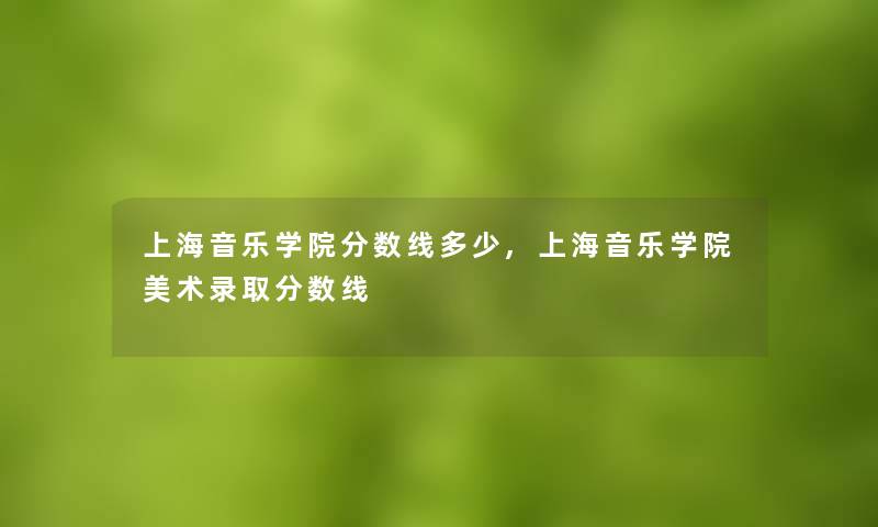 上海音乐学院分数线多少,上海音乐学院美术录取分数线