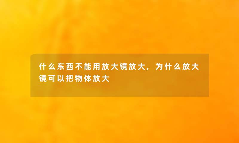 什么东西不能用放大镜放大,为什么放大镜可以把物体放大