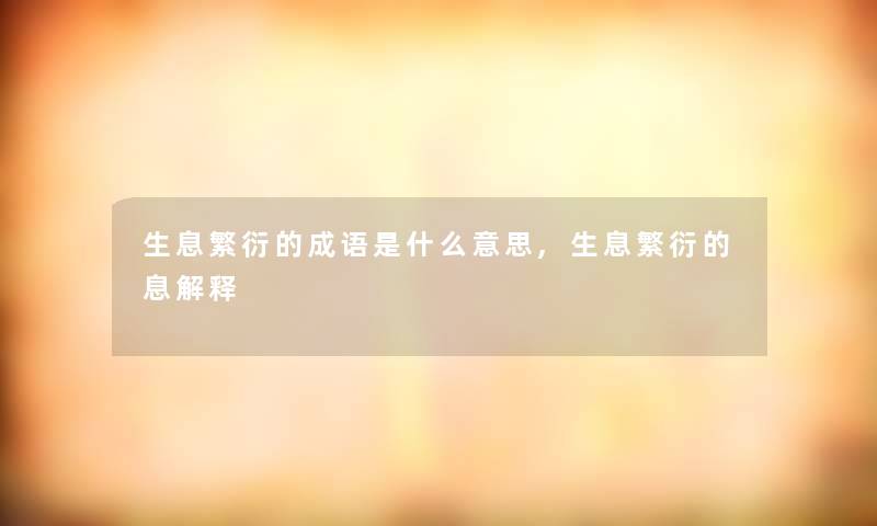 生息繁衍的成语是什么意思,生息繁衍的息解释