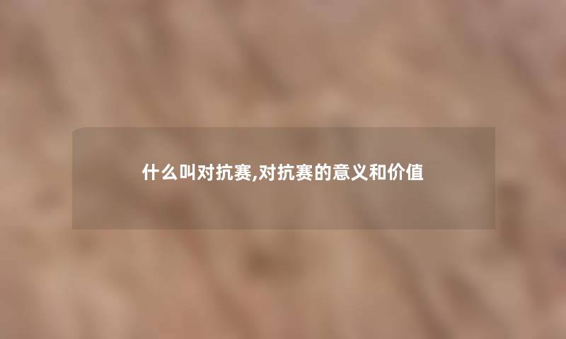 什么叫对抗赛,对抗赛的意义和价值