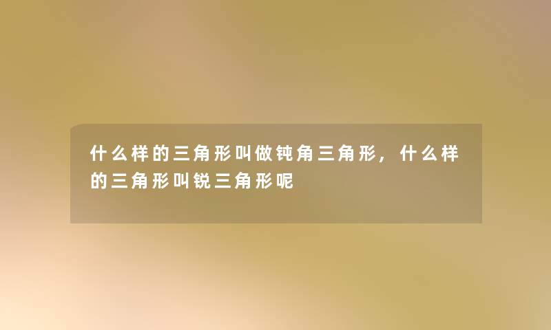 什么样的三角形叫做钝角三角形,什么样的三角形叫锐三角形呢 什么样的三角形叫做钝角三角形,什么样的三角形叫锐三角形呢
